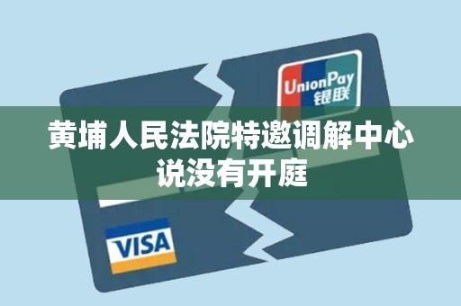 黄埔人民法院特邀调解中心说没有开庭