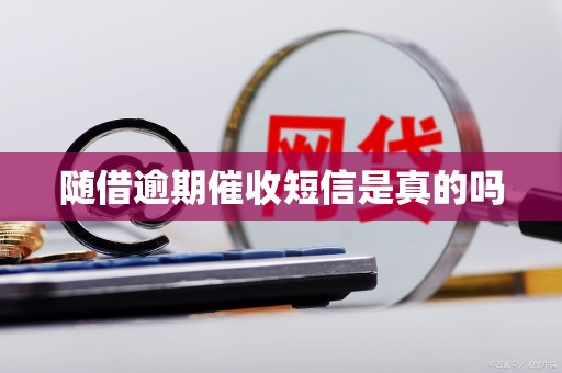 随借逾期催收短信是真的吗 随借逾期催收短信是真的吗