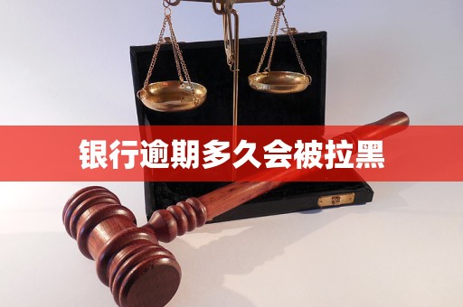 银行逾期多久会被拉黑 银行逾期多久会被拉黑