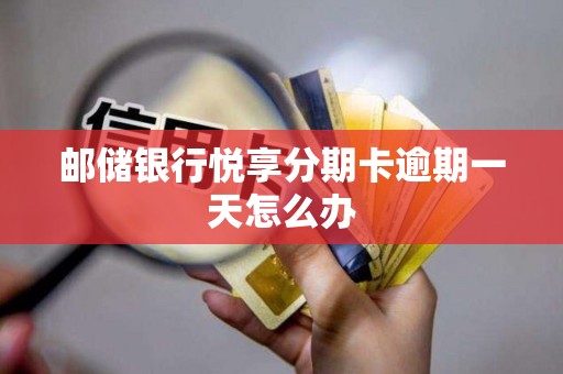 邮储银行悦享分期卡逾期一天怎么办 邮储银行悦享分期卡逾期一天怎么办