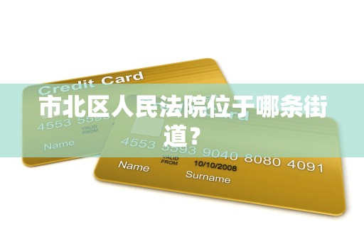 市北区人民法院位于哪条街道? 市北区人民法院位于哪条街道?