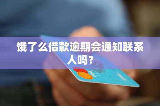 饿了么借款逾期会通知联系人吗? 饿了么借款逾期会通知联系人吗?