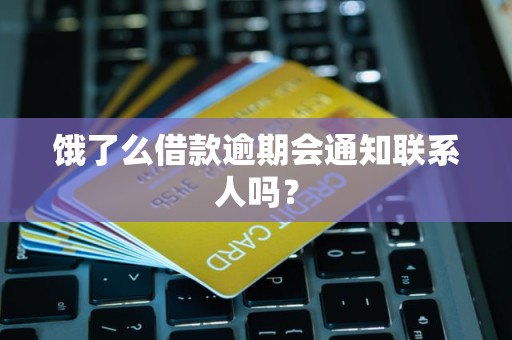 饿了么借款逾期会通知联系人吗? 饿了么借款逾期会通知联系人吗?