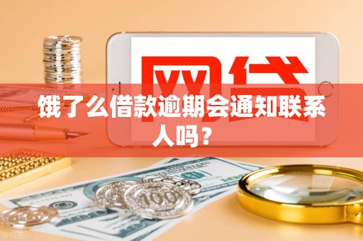 饿了么借款逾期会通知联系人吗? 饿了么借款逾期会通知联系人吗?