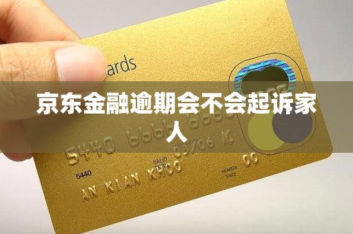 京东金融逾期会不会起诉家人