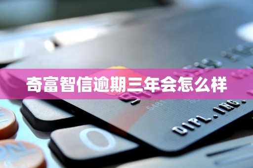 奇富智信逾期三年会怎么样