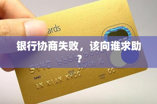 银行协商失败,该向谁求助? 银行协商失败,该向谁求助?