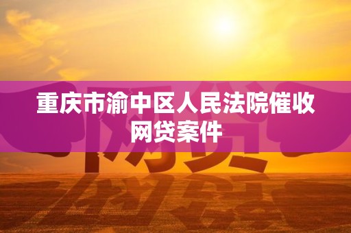 重庆市渝中区人民法院催收网贷案件 重庆市渝中区人民法院催收网贷案件