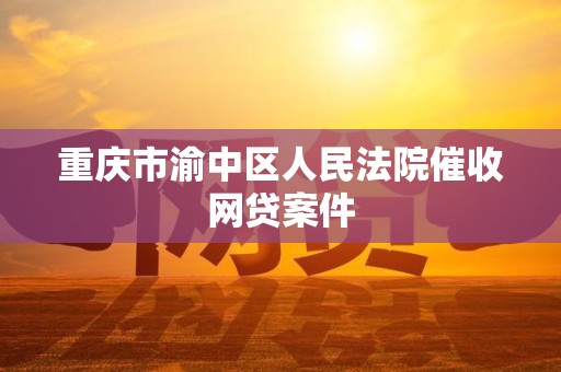 重庆市渝中区人民法院催收网贷案件 重庆市渝中区人民法院催收网贷案件