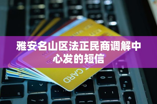 雅安名山区法正民商调解中心发的短信
