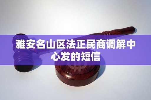 雅安名山区法正民商调解中心发的短信 雅安名山区法正民商调解中心发的短信