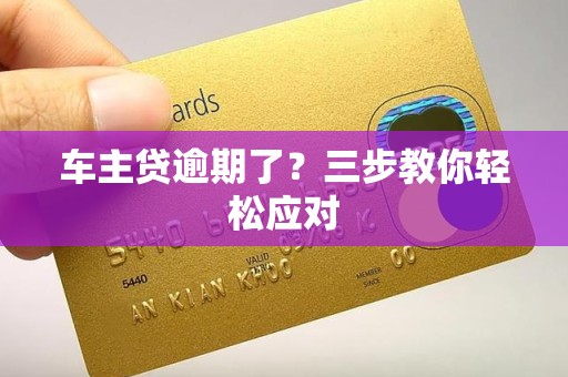 车主贷逾期了?三步教你轻松应对 车主贷逾期了?三步教你轻松应对
