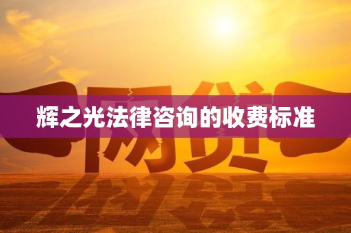 辉之光法律咨询的收费标准 辉之光法律咨询的收费标准
