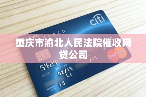 重庆市渝北人民法院催收网贷公司 重庆市渝北人民法院催收网贷公司