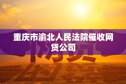 重庆市渝北人民法院催收网贷公司 重庆市渝北人民法院催收网贷公司