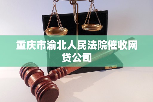 重庆市渝北人民法院催收网贷公司 重庆市渝北人民法院催收网贷公司