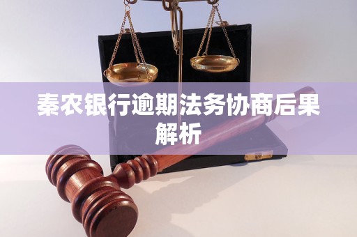秦农银行逾期法务协商后果解析