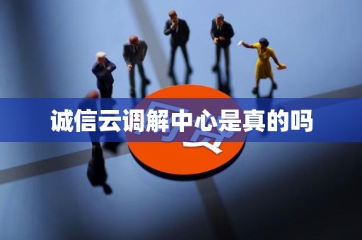 诚信云调解中心是真的吗 诚信云调解中心是真的吗