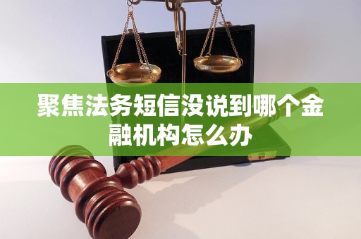 聚焦法务短信没说到哪个金融机构怎么办 聚焦法务短信没说到哪个金融机构怎么办