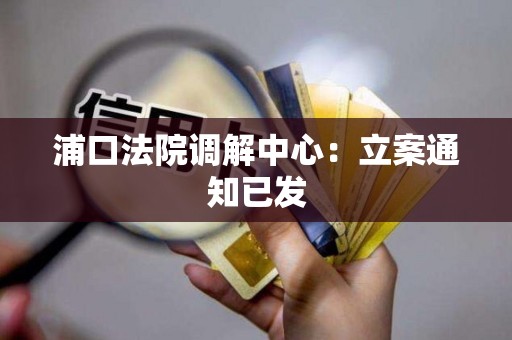 浦口法院调解中心：立案通知已发