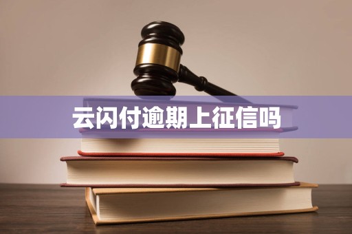 云闪付逾期上征信吗 云闪付逾期上征信吗