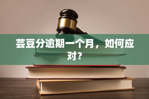 芸豆分逾期一个月,如何应对? 芸豆分逾期一个月,如何应对?