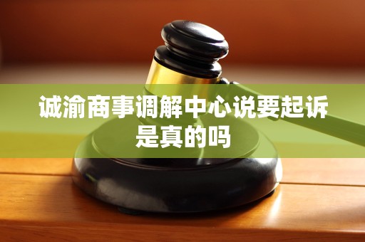 诚渝商事调解中心说要起诉是真的吗