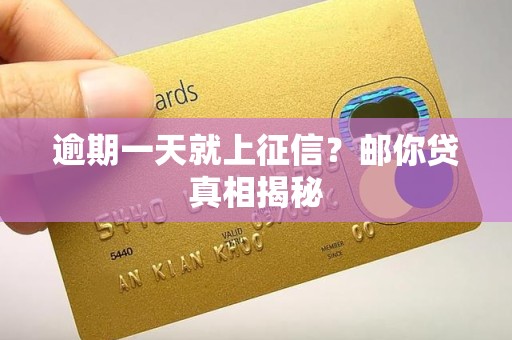逾期一天就上征信?邮你贷真相揭秘 逾期一天就上征信?邮你贷真相揭秘