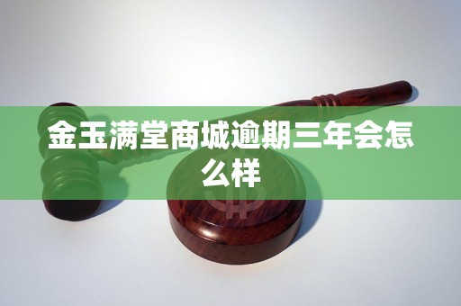 金玉满堂商城逾期三年会怎么样 金玉满堂商城逾期三年会怎么样