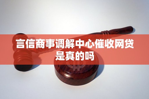 言信商事调解中心催收网贷是真的吗 言信商事调解中心催收网贷是真的吗
