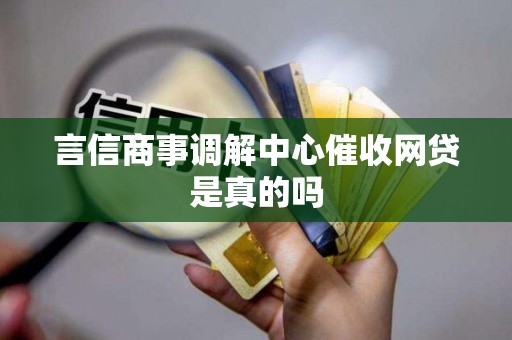 言信商事调解中心催收网贷是真的吗 言信商事调解中心催收网贷是真的吗