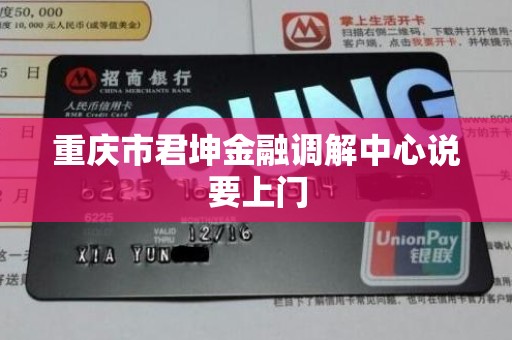 重庆市君坤金融调解中心说要上门 重庆市君坤金融调解中心说要上门