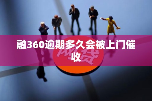 融360逾期多久会被上门催收