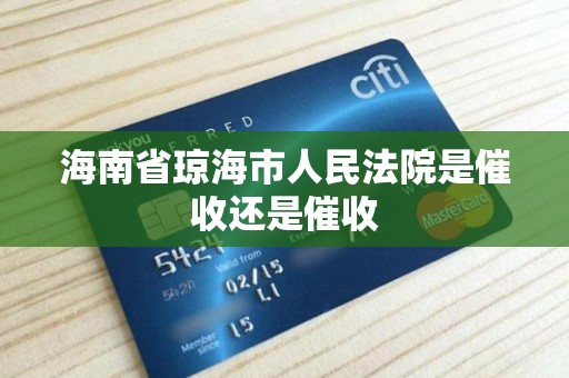 海南省琼海市人民法院是催收还是催收 海南省琼海市人民法院是催收还是催收