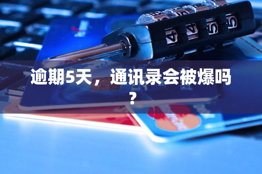 逾期5天，通讯录会被爆吗？