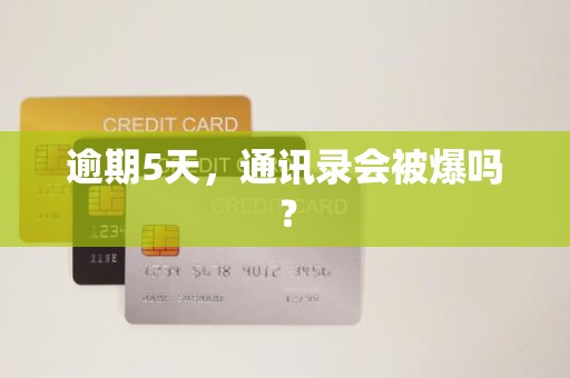 逾期5天，通讯录会被爆吗？