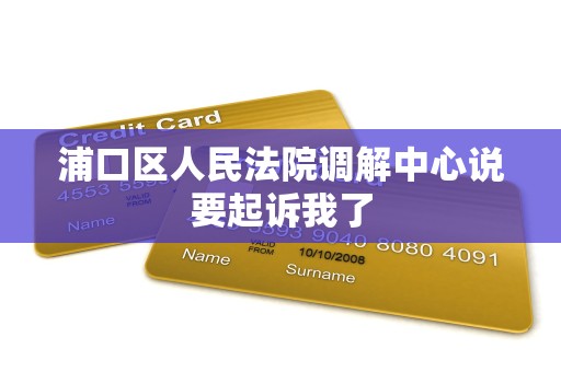 浦口区人民法院调解中心说要起诉我了 浦口区人民法院调解中心说要起诉我了