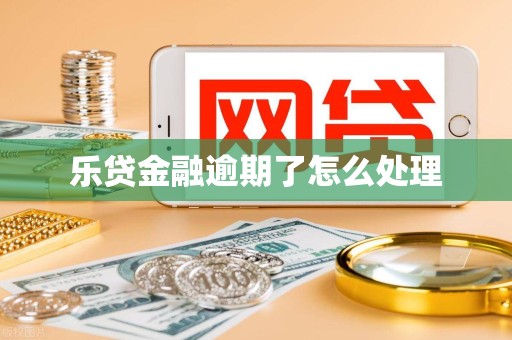 乐贷金融逾期了怎么处理 乐贷金融逾期了怎么处理