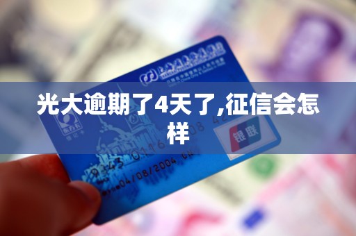 光大逾期了4天了,征信会怎样