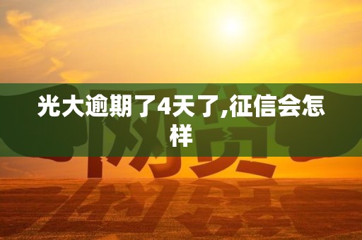 光大逾期了4天了,征信会怎样 光大逾期了4天了,征信会怎样