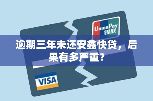 逾期三年未还安鑫快贷,后果有多严重? 逾期三年未还安鑫快贷,后果有多严重?