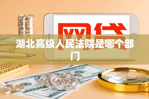 湖北高级人民法院是哪个部门