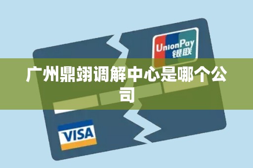 广州鼎翊调解中心是哪个公司