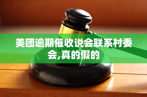 美团逾期催收说会联系村委会,真的假的 美团逾期催收说会联系村委会,真的假的