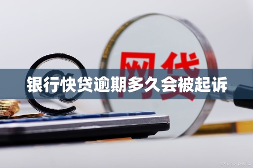 银行快贷逾期多久会被起诉 银行快贷逾期多久会被起诉