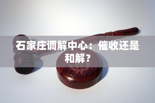 石家庄调解中心:催收还是和解? 石家庄调解中心:催收还是和解?