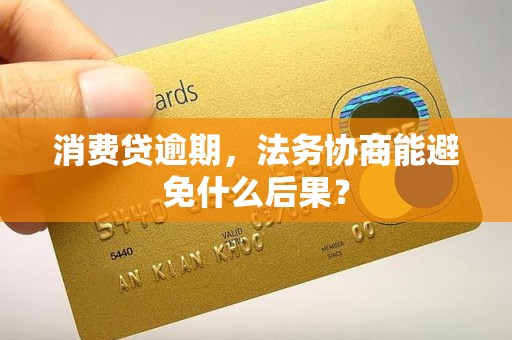 消费贷逾期,法务协商能避免什么后果? 消费贷逾期,法务协商能避免什么后果?