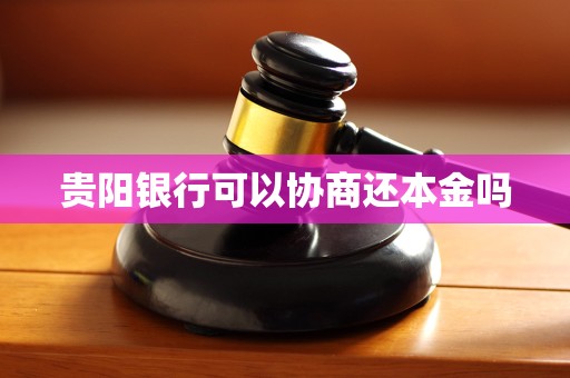 贵阳银行可以协商还本金吗 贵阳银行可以协商还本金吗
