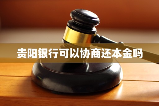 贵阳银行可以协商还本金吗 贵阳银行可以协商还本金吗