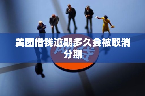 美团借钱逾期多久会被取消分期 美团借钱逾期多久会被取消分期